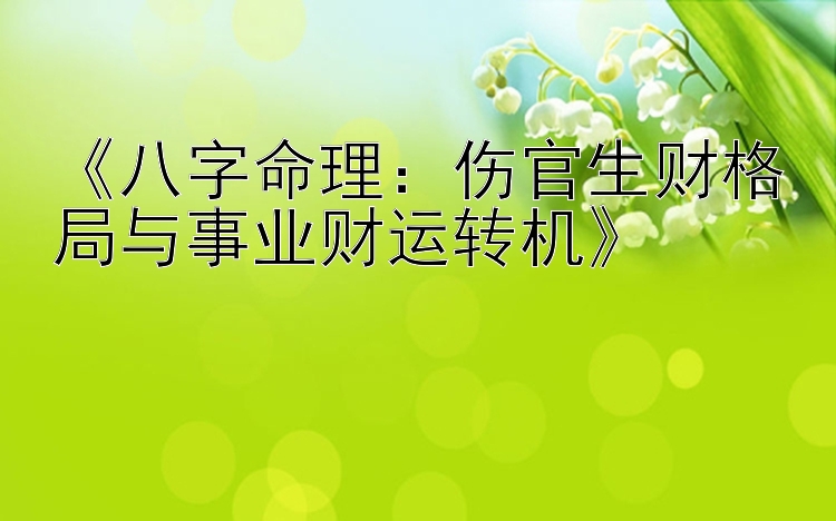 《八字命理：伤官生财格局与事业财运转机》