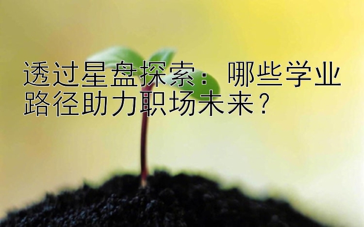 透过星盘探索：哪些学业路径助力职场未来？