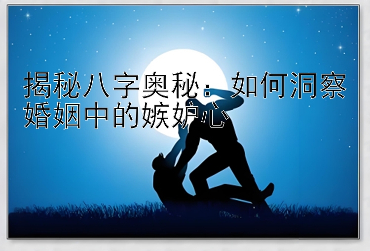 揭秘八字奥秘：如何洞察婚姻中的嫉妒心