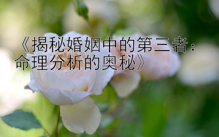 《揭秘婚姻中的第三者：命理分析的奥秘》