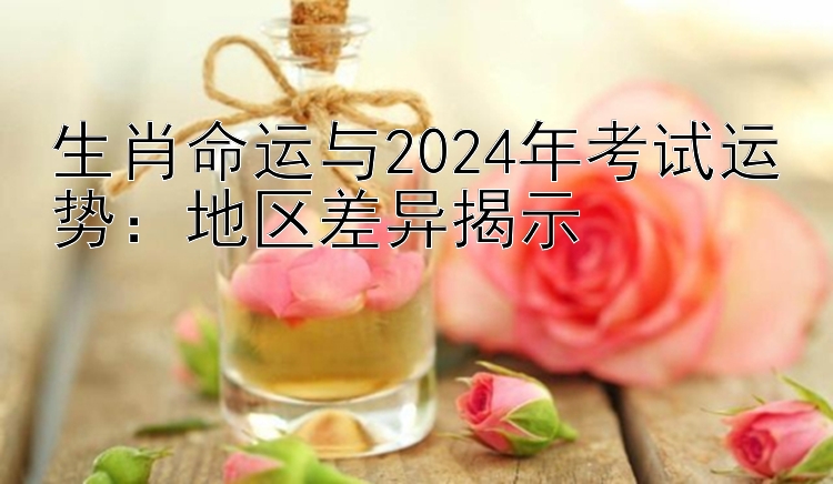 生肖命运与2024年考试运势：地区差异揭示