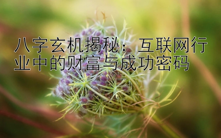 八字玄机揭秘：互联网行业中的财富与成功密码