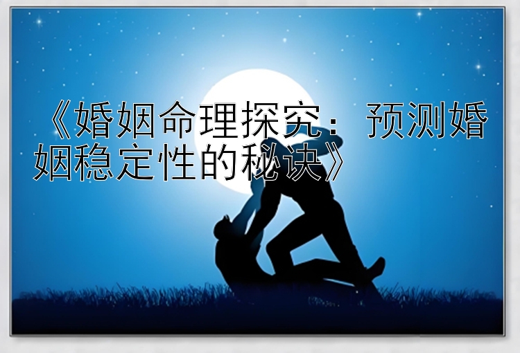 《婚姻命理探究：预测婚姻稳定性的秘诀》