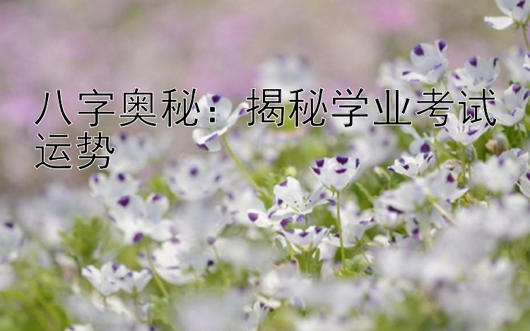 八字奥秘：揭秘学业考试运势