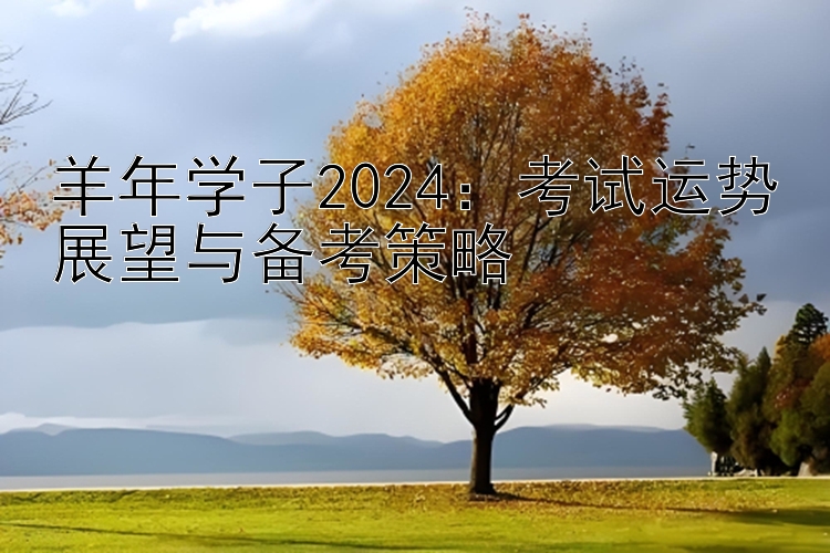 羊年学子2024：考试运势展望与备考策略