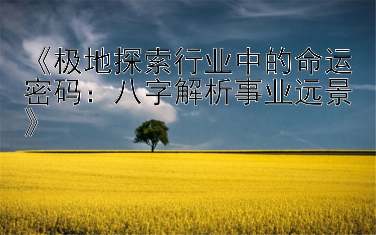 《极地探索行业中的命运密码：八字解析事业远景》