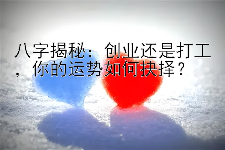 八字揭秘：创业还是打工，你的运势如何抉择？