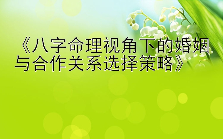 《八字命理视角下的婚姻与合作关系选择策略》