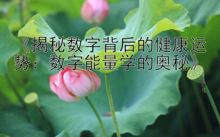 《揭秘数字背后的健康运势：数字能量学的奥秘》