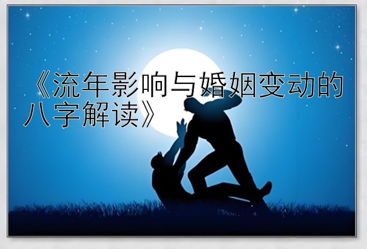 《流年影响与婚姻变动的八字解读》