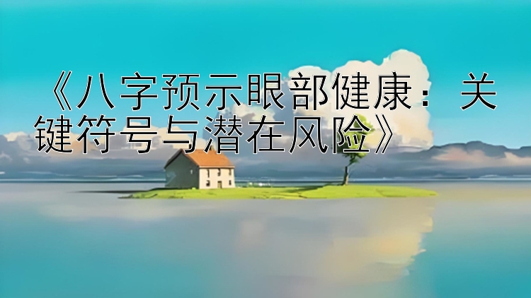 《八字预示眼部健康：关键符号与潜在风险》