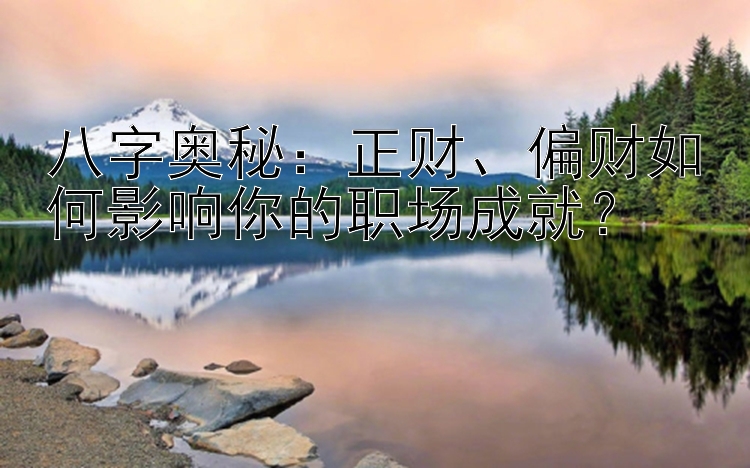 八字奥秘：正财、偏财如何影响你的职场成就？