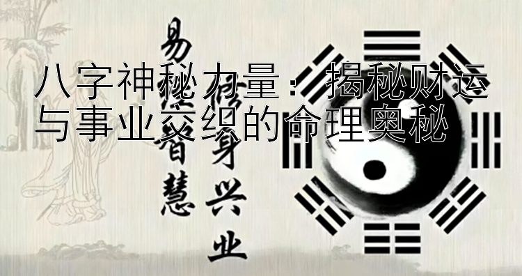 八字神秘力量：揭秘财运与事业交织的命理奥秘