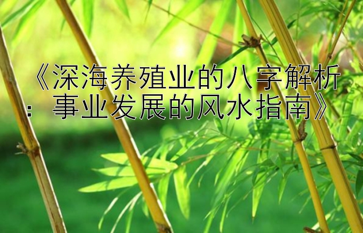 《深海养殖业的八字解析：事业发展的风水指南》