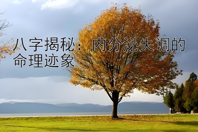 八字揭秘：内分泌失调的命理迹象