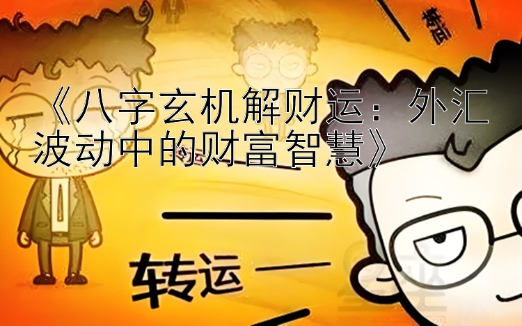 《八字玄机解财运：外汇波动中的财富智慧》