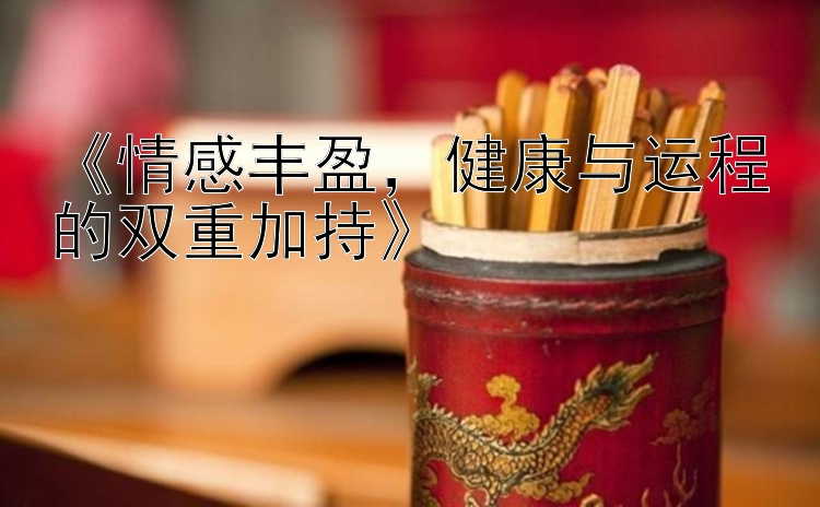 《情感丰盈，健康与运程的双重加持》