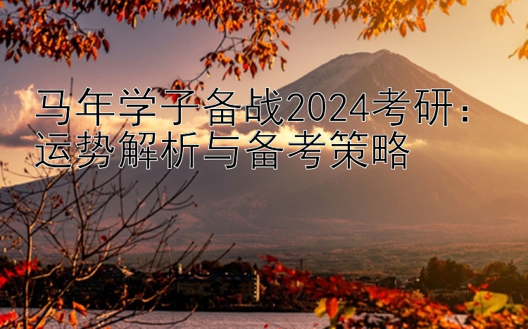 马年学子备战2024考研：运势解析与备考策略