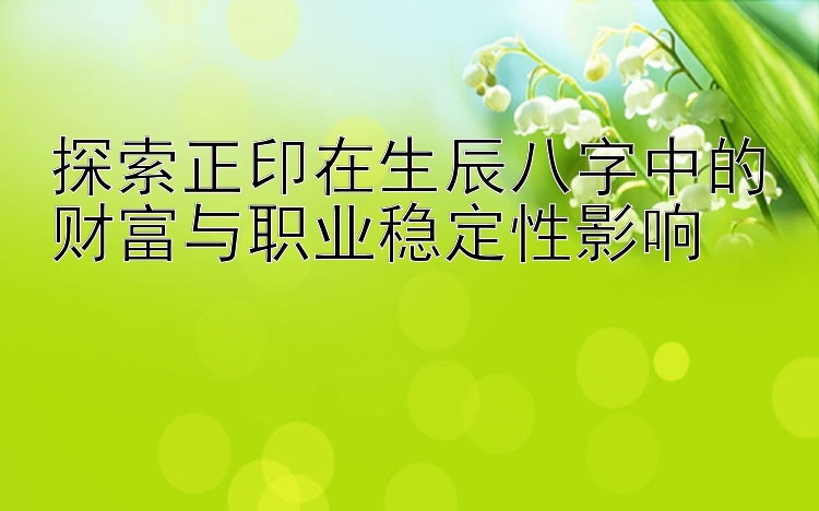 探索正印在生辰八字中的财富与职业稳定性影响