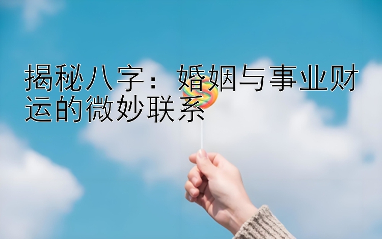 揭秘八字：婚姻与事业财运的微妙联系