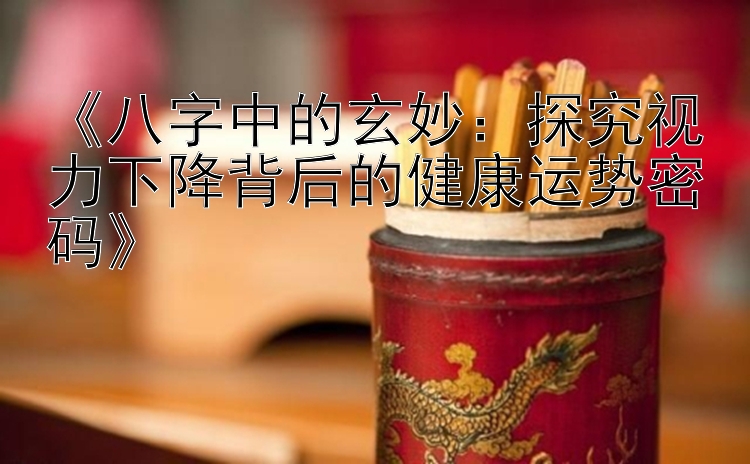 《八字中的玄妙：探究视力下降背后的健康运势密码》