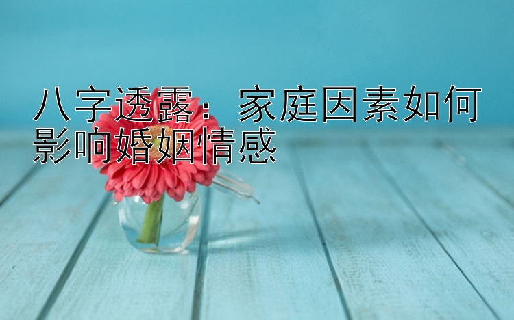 八字透露：家庭因素如何影响婚姻情感