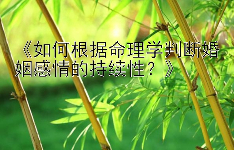 《如何根据命理学判断婚姻感情的持续性？》