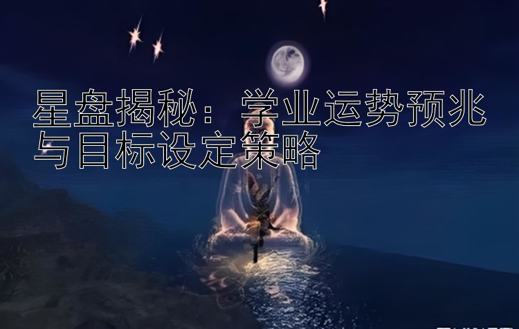 星盘揭秘：学业运势预兆与目标设定策略