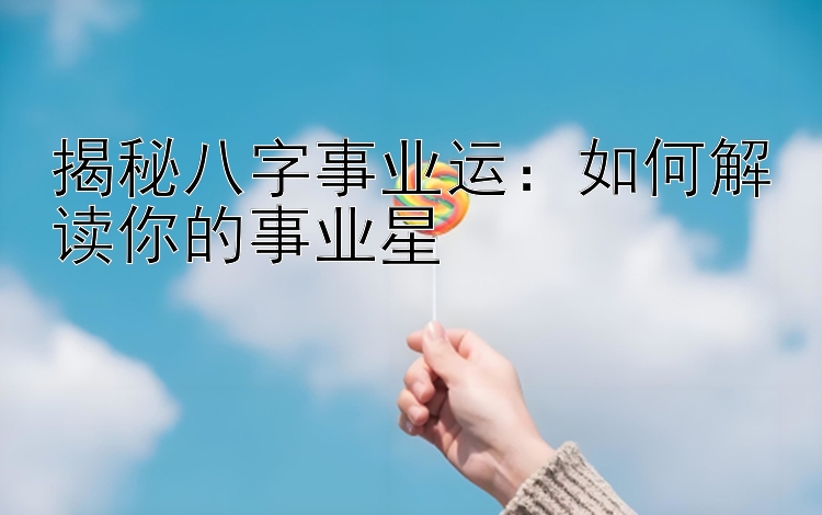 揭秘八字事业运：如何解读你的事业星