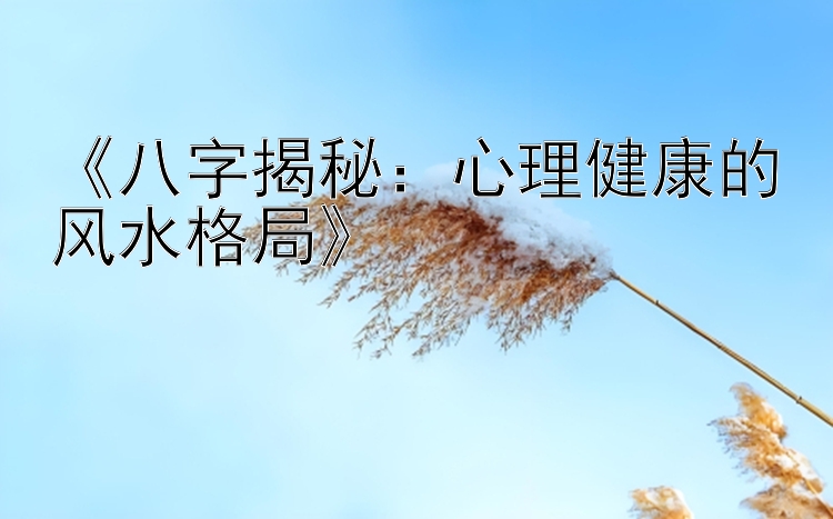 《八字揭秘：心理健康的风水格局》