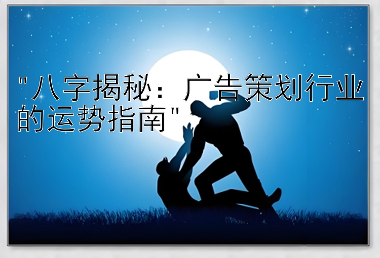 八字揭秘：广告策划行业的运势指南