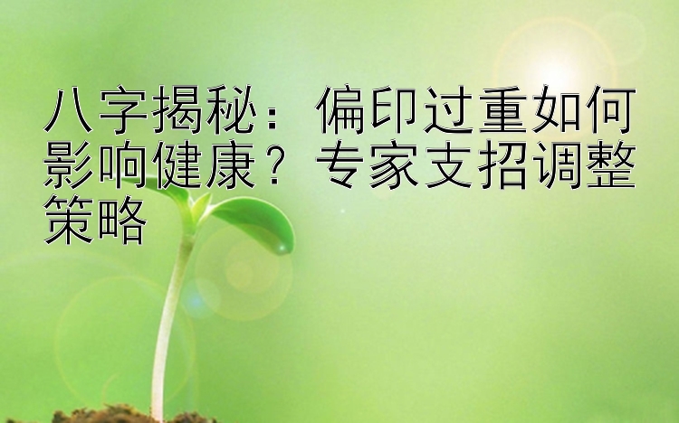 八字揭秘：偏印过重如何影响健康？专家支招调整策略