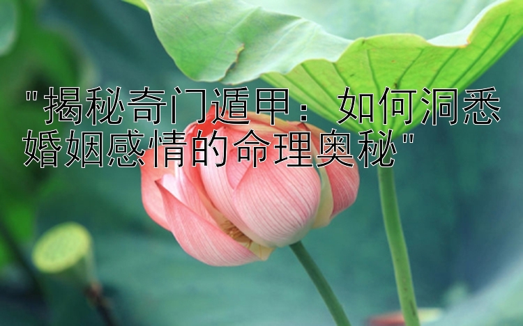 揭秘奇门遁甲：如何洞悉婚姻感情的命理奥秘