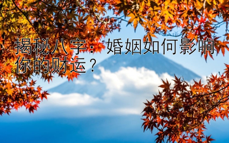 揭秘八字：婚姻如何影响你的财运？