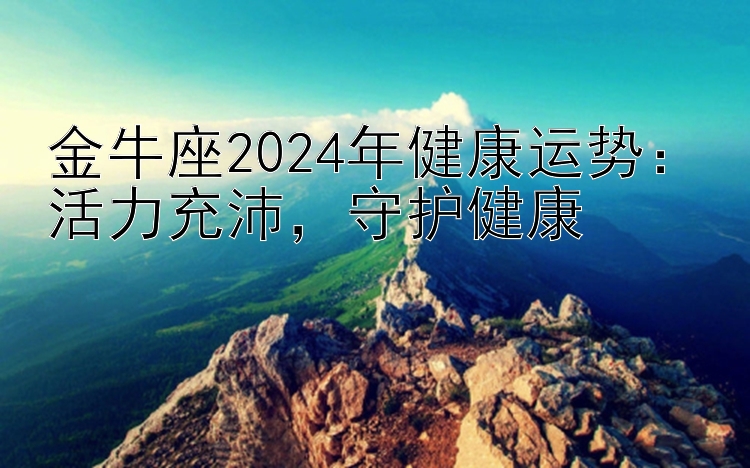 金牛座2024年健康运势：活力充沛，守护健康