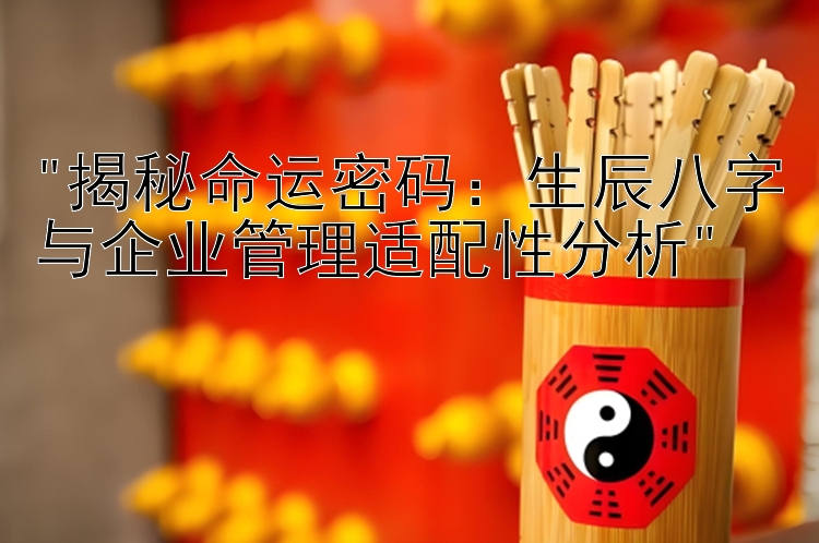 揭秘命运密码：生辰八字与企业管理适配性分析