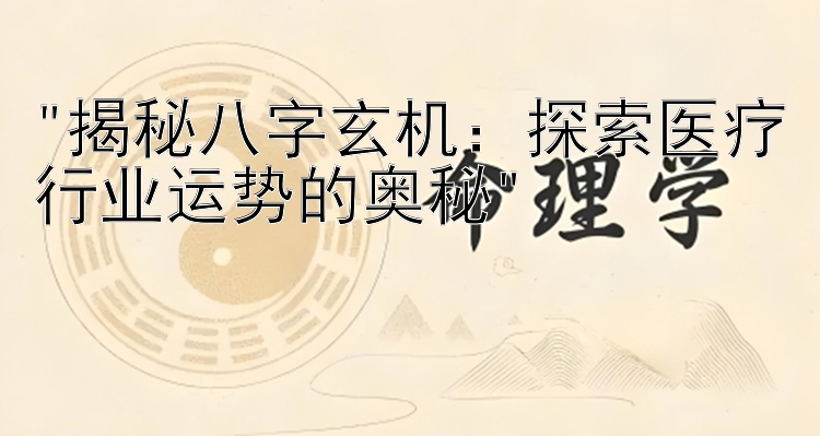 揭秘八字玄机：探索医疗行业运势的奥秘