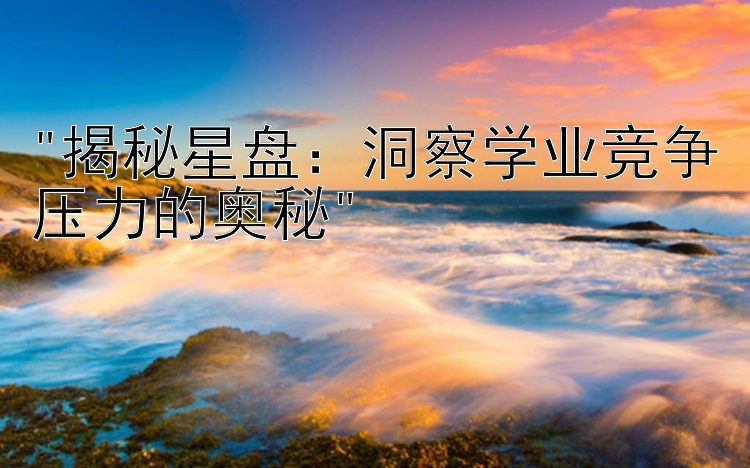 揭秘星盘：洞察学业竞争压力的奥秘