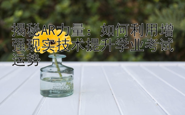 揭秘AR力量：如何利用增强现实技术提升学业考试运势