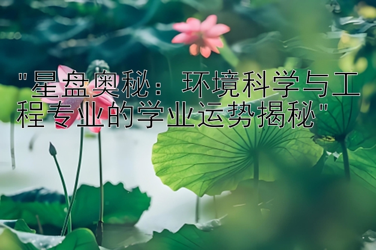 星盘奥秘：环境科学与工程专业的学业运势揭秘