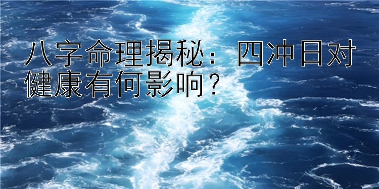 八字命理揭秘：四冲日对健康有何影响？