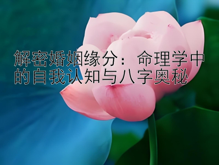 解密婚姻缘分：命理学中的自我认知与八字奥秘