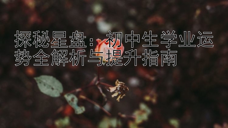 探秘星盘：初中生学业运势全解析与提升指南