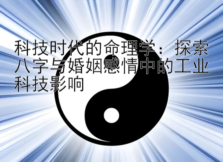 科技时代的命理学：探索八字与婚姻感情中的工业科技影响