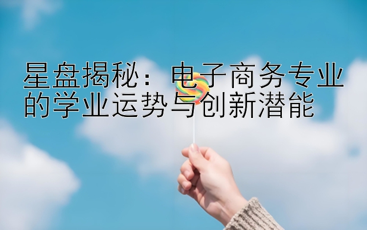 星盘揭秘：电子商务专业的学业运势与创新潜能