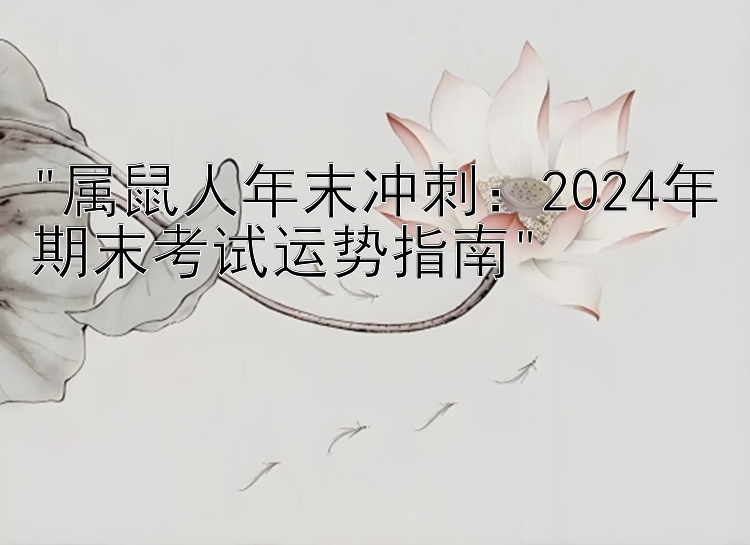 属鼠人年末冲刺：2024年期末考试运势指南