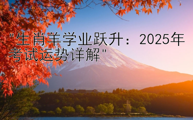 生肖羊学业跃升：2025年考试运势详解