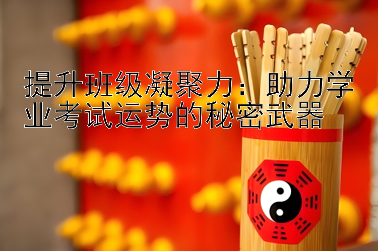 提升班级凝聚力：助力学业考试运势的秘密武器