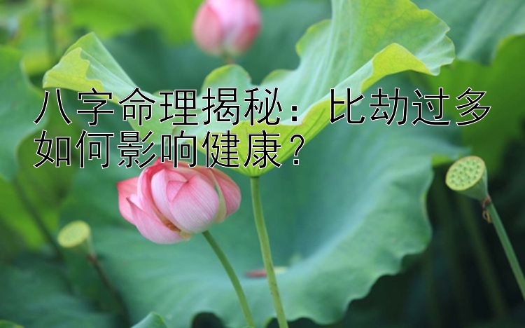 八字命理揭秘：比劫过多如何影响健康？